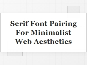 Serif Font Pairings for Minimalist Web Aesthetics